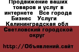 Продвижение ваших товаров и услуг в интернете - Все города Бизнес » Услуги   . Калининградская обл.,Светловский городской округ 